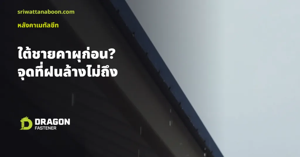 เมทัลชีทใต้ชายคาผุก่อน? จุดที่ฝนล้างไม่ถึงคือจุดอันตราย