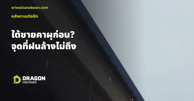 เมทัลชีทใต้ชายคาผุก่อน? จุดที่ฝนล้างไม่ถึงคือจุดอันตราย